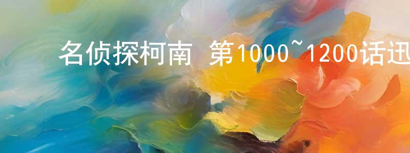 ﻿陈汉红发布﻿名侦探柯南 第1000~1200话迅雷下载_电影天堂